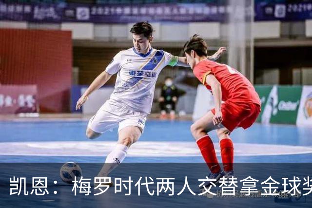 凯恩：梅罗时代两人交替拿金球奖，上赛季有他们那样的数据很欣慰